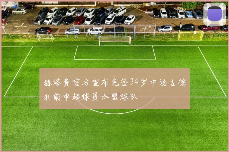 赫塔费官方宣布免签34岁中场古德利前中超球员加盟球队
