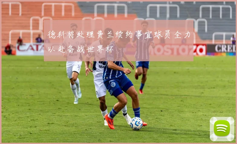 德科将处理费兰续约事宜球员全力以赴备战世界杯